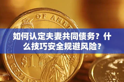 武汉如何认定夫妻共同债务？什么技巧安全规避风险？
