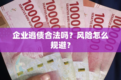 武汉企业逃债合法吗？风险怎么规避？