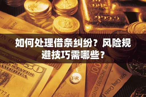 武汉如何处理借条纠纷？风险规避技巧需哪些？