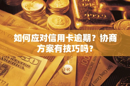 武汉如何应对信用卡逾期？协商方案有技巧吗？