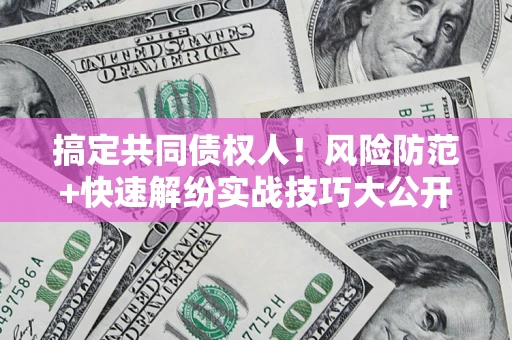 武汉搞定共同债权人！风险防范+快速解纷实战技巧大公开