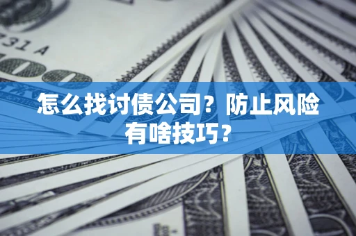 武汉怎么找讨债公司？防止风险有啥技巧？