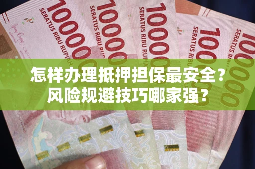 武汉怎样办理抵押担保最安全？风险规避技巧哪家强？